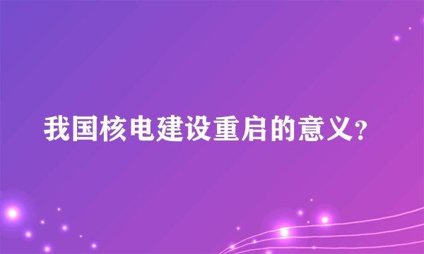 我国核电建设重启的意义？