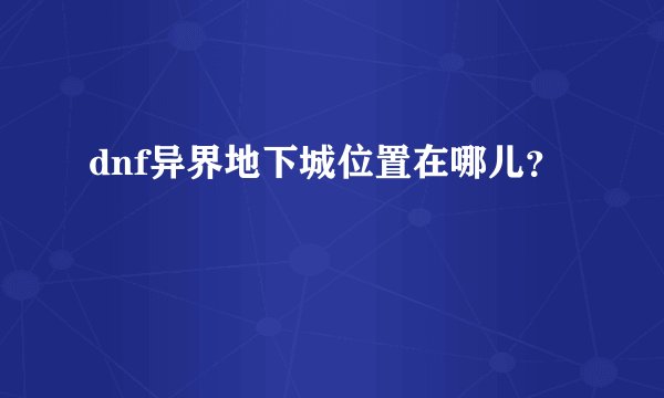 dnf异界地下城位置在哪儿？