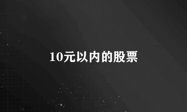 10元以内的股票