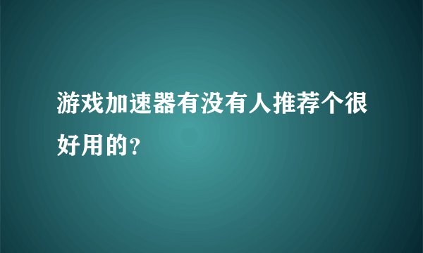 游戏加速器有没有人推荐个很好用的？