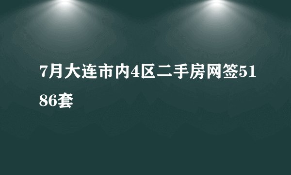 7月大连市内4区二手房网签5186套