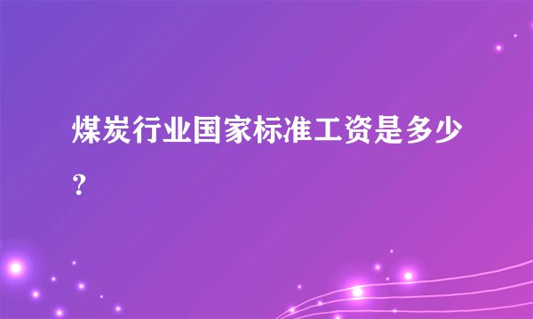 煤炭行业国家标准工资是多少？