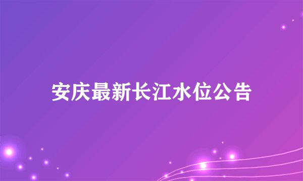 安庆最新长江水位公告