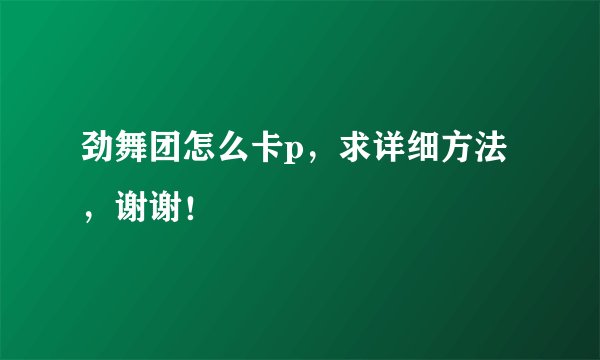 劲舞团怎么卡p,求详细方法,谢谢!