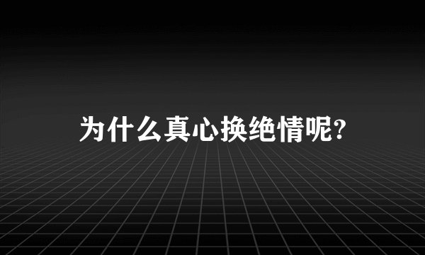为什么真心换绝情呢?