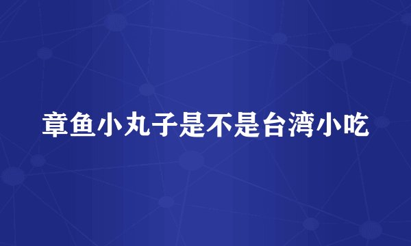 章鱼小丸子是不是台湾小吃