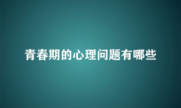 青春期的心理问题有哪些