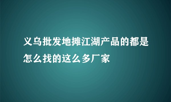 义乌批发地摊江湖产品的都是怎么找的这么多厂家
