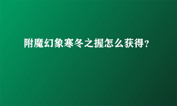 附魔幻象寒冬之握怎么获得？