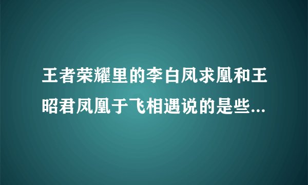 王者荣耀里的李白凤求凰和王昭君凤凰于飞相遇说的是些什么话?