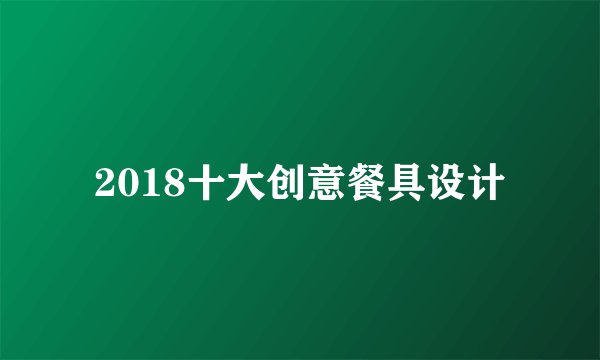 2018十大创意餐具设计