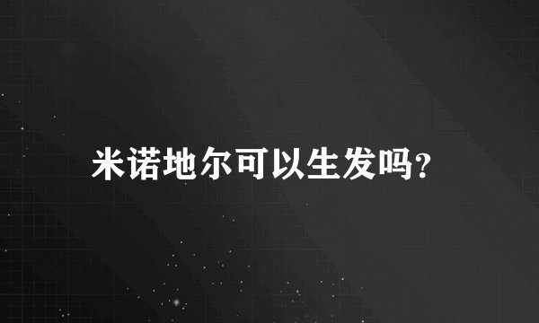 米诺地尔可以生发吗？