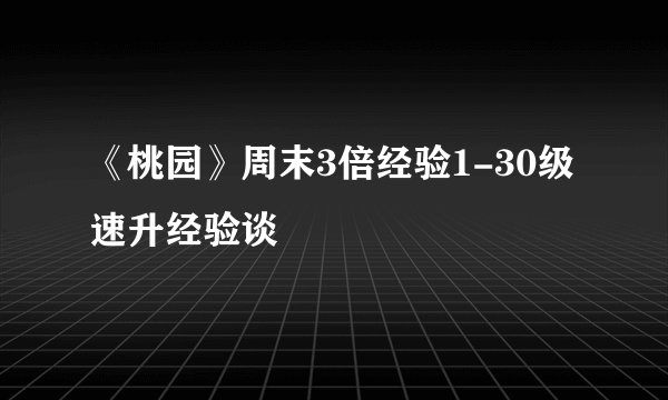 《桃园》周末3倍经验1-30级速升经验谈