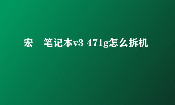 宏碁笔记本v3 471g怎么拆机