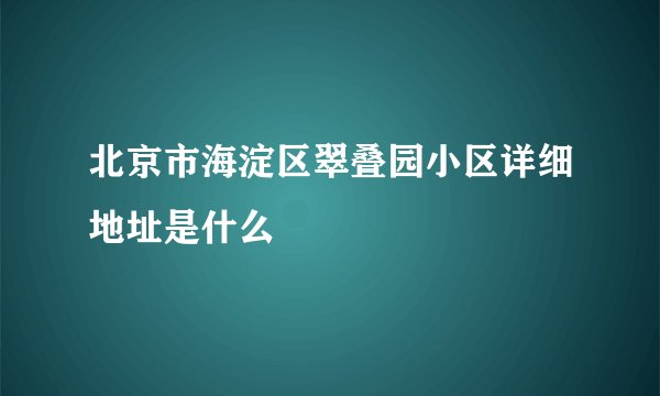 北京市海淀区翠叠园小区详细地址是什么