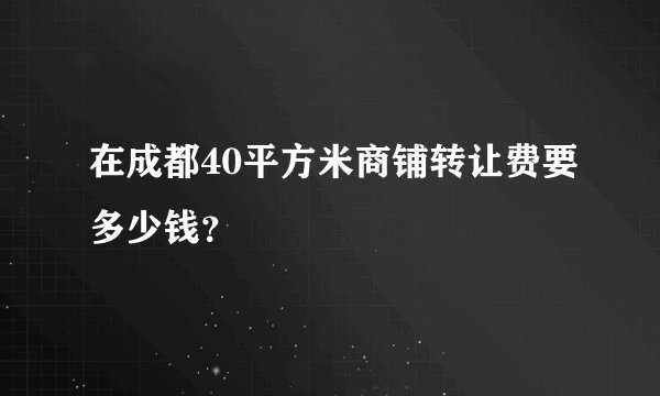 在成都40平方米商铺转让费要多少钱？