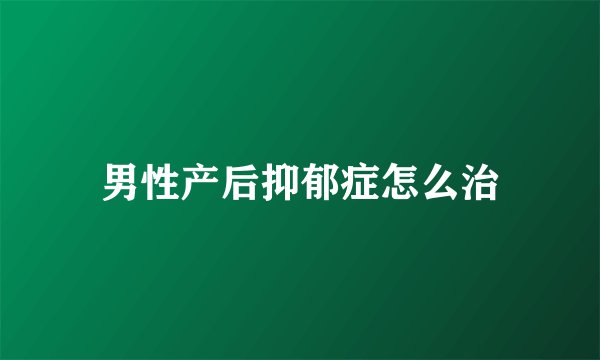 男性产后抑郁症怎么治