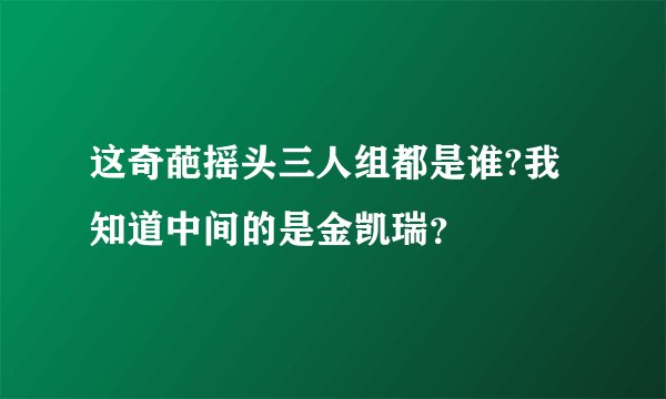 这奇葩摇头三人组都是谁?我知道中间的是金凯瑞?