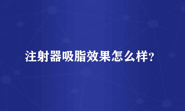 注射器吸脂效果怎么样？