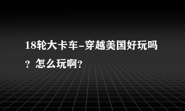 18轮大卡车-穿越美国好玩吗?怎么玩啊?
