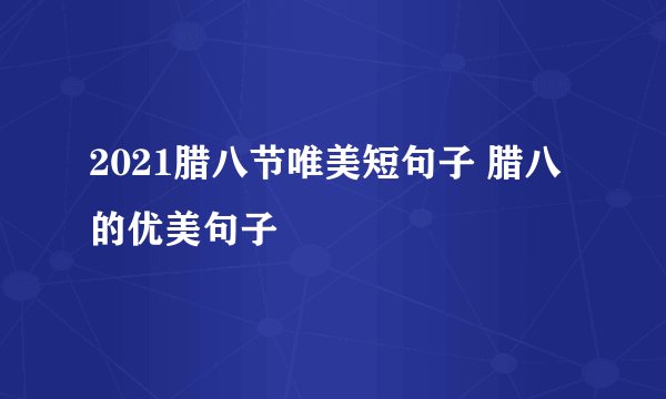 2021腊八节唯美短句子 腊八的优美句子