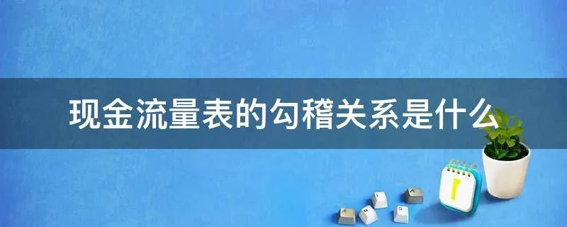 现金流量表的勾稽关系是什么