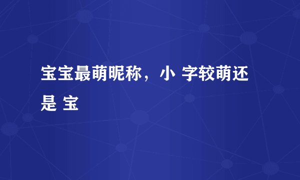 宝宝最萌昵称，小 字较萌还是 宝