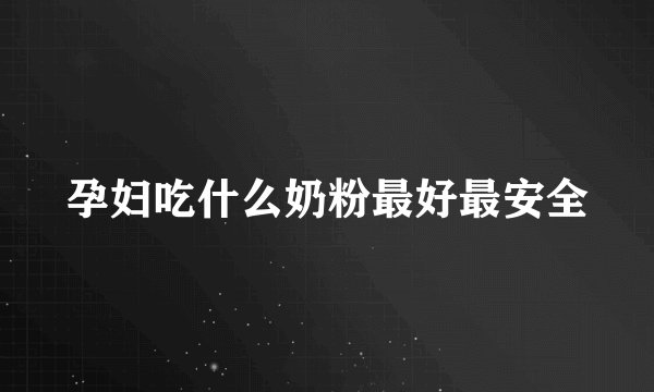 孕妇吃什么奶粉最好最安全