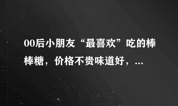 00后小朋友“最喜欢”吃的棒棒糖，价格不贵味道好，你喜欢哪种？