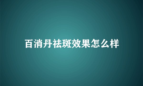 百消丹祛斑效果怎么样