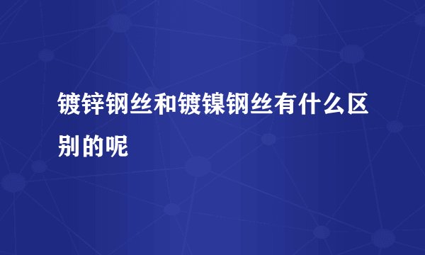 镀锌钢丝和镀镍钢丝有什么区别的呢