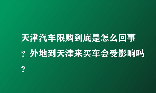 天津汽车限购到底是怎么回事？外地到天津来买车会受影响吗？