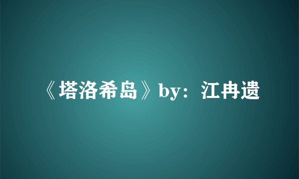 《塔洛希岛》by：江冉遗
