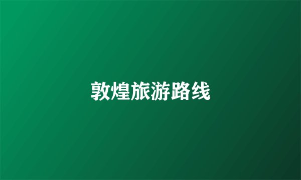 敦煌旅游路线