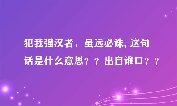 犯我强汉者，虽远必诛, 这句话是什么意思？？出自谁口？？