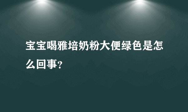 宝宝喝雅培奶粉大便绿色是怎么回事？