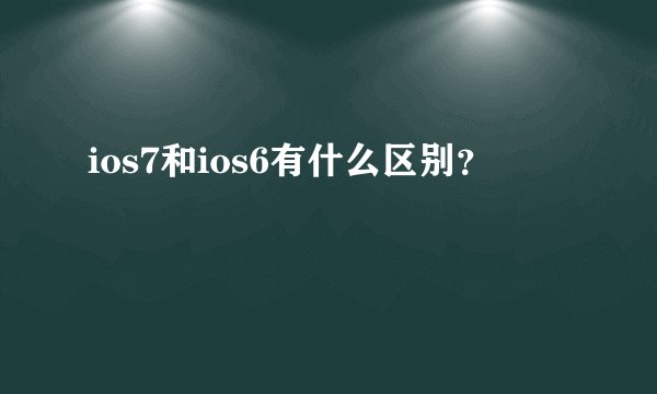 ios7和ios6有什么区别？