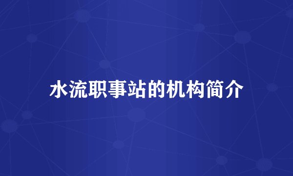 水流职事站的机构简介