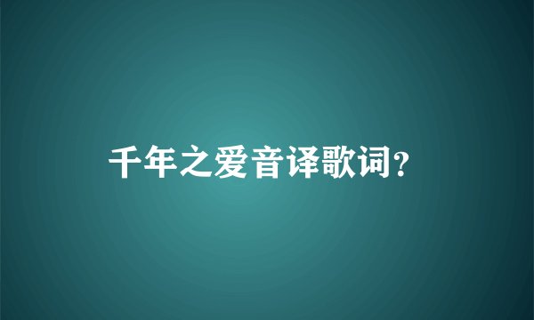 千年之爱音译歌词？