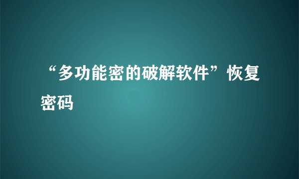 “多功能密的破解软件”恢复密码