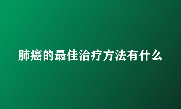 肺癌的最佳治疗方法有什么