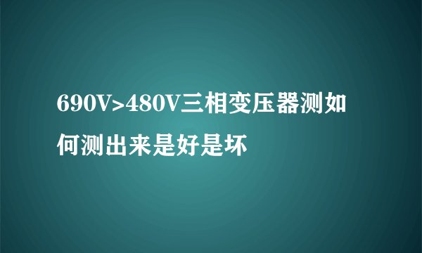 690V>480V三相变压器测如何测出来是好是坏