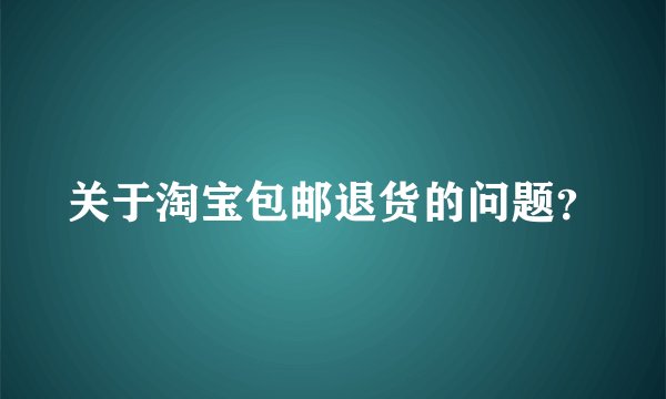 关于淘宝包邮退货的问题？