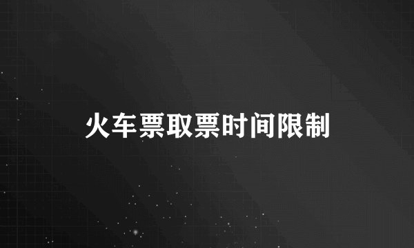 火车票取票时间限制