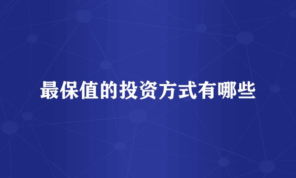 最保值的投资方式有哪些