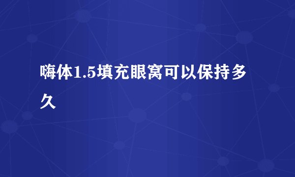 嗨体1.5填充眼窝可以保持多久