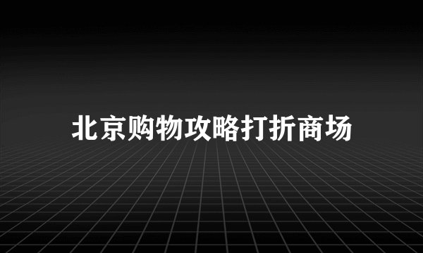 北京购物攻略打折商场