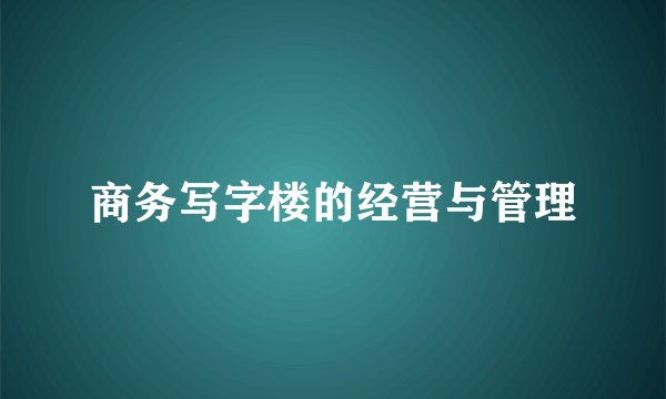 商务写字楼的经营与管理