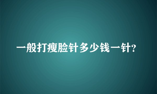 一般打瘦脸针多少钱一针？