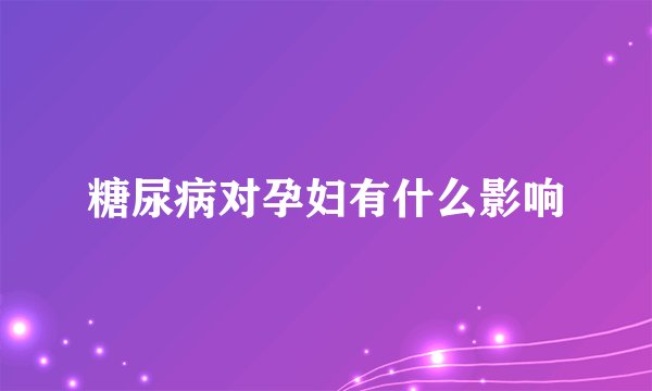 糖尿病对孕妇有什么影响